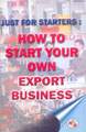 Just For Starters: How To Start Your Own Export Business (3rd Edn.)