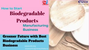 How to Start Biodegradable Products Manufacturing Business Greener Future with Best Bio-Degradable Products Business