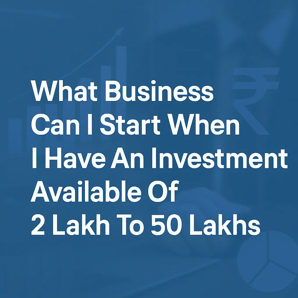 What business can i start when I have an investment available of 2 lakh to 50 lakhs