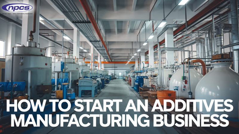 How to Start an Additives Manufacturing Business