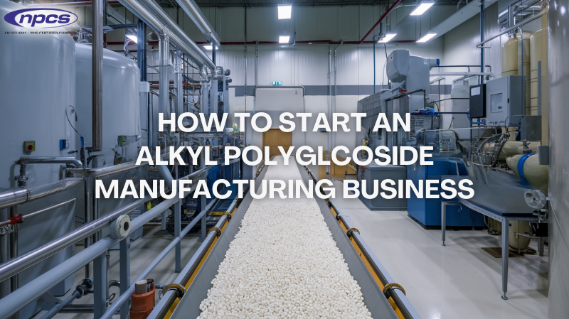 How to Start an Alkyl Polyglucoside Manufacturing Business