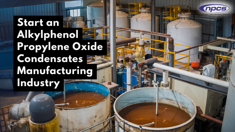 How to Start an Alkylphenol Propylene Oxide Condensates Manufacturing Business