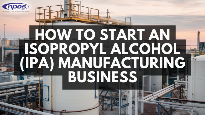 How to start an Isopropyl Alcohol (IPA) Manufacturing Business