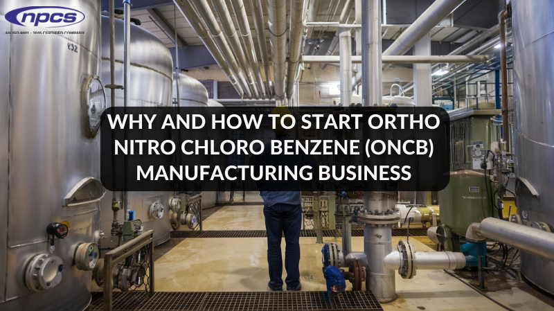 Why and How to Start Ortho Nitro Chloro Benzene (ONCB) Manufacturing Business