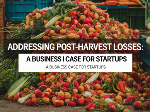 Addressing Post-Harvest Losses: A Business Case for Startups