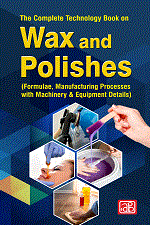 The Complete Technology Book on Wax and Polishes (Formulae, Manufacturing Processes with Machinery & Equipment Details) 2nd Revised Edition